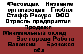 Фасовщик › Название организации ­ Глобал Стафф Ресурс, ООО › Отрасль предприятия ­ Продажи › Минимальный оклад ­ 35 000 - Все города Работа » Вакансии   . Брянская обл.